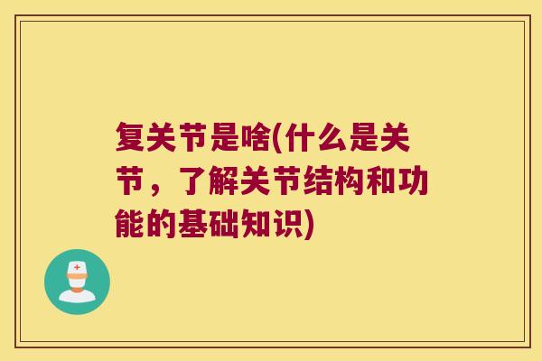复关节是啥(什么是关节,了解关节结构和功能的基础知识)