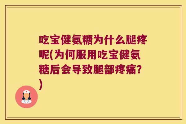 吃宝健氨糖为什么腿疼呢(为何服用吃宝健氨糖后会导致腿部疼痛?)