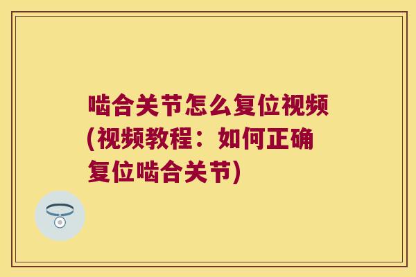 啮合关节怎么复位视频(视频教程:如何正确复位啮合关节)