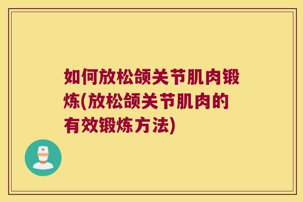 如何放松颌关节肌肉锻炼(放松颌关节肌肉的有效锻炼方法)