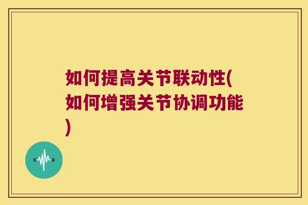 如何提高关节联动性(如何增强关节协调功能)