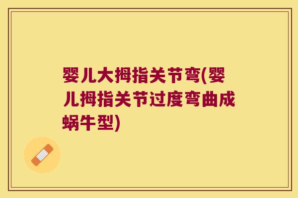 婴儿大拇指关节弯(婴儿拇指关节过度弯曲成蜗牛型)