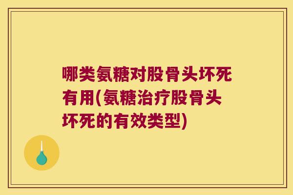 哪类氨糖对股骨头坏死有用(氨糖治疗股骨头坏死的有效类型)