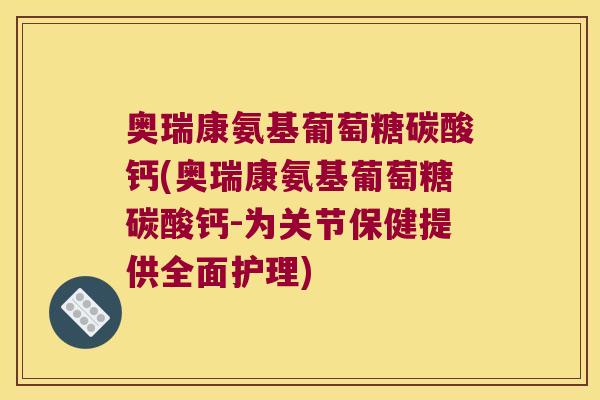 奥瑞康氨基葡萄糖碳酸钙(奥瑞康氨基葡萄糖碳酸钙-为关节保健提供全面护理)