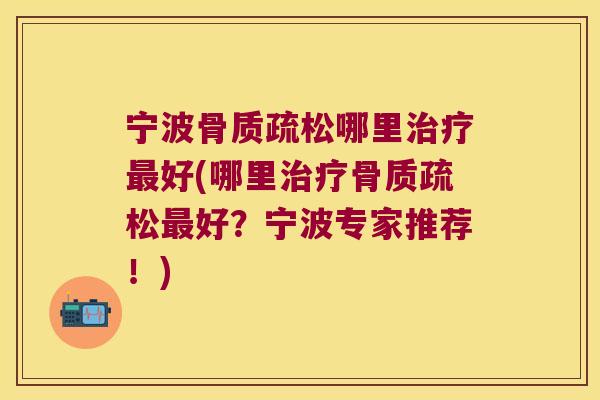 宁波骨质疏松哪里治疗最好(哪里治疗骨质疏松最好?宁波专家推荐!)