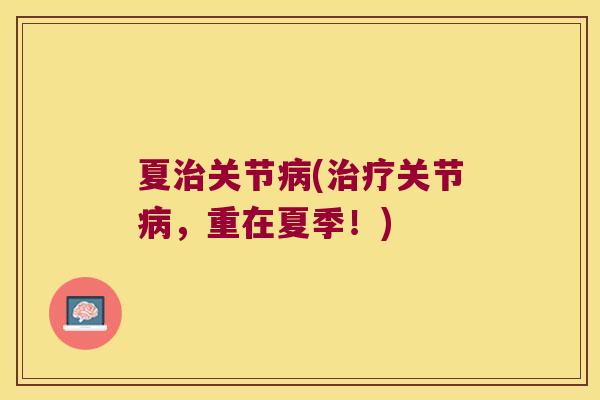 夏治关节病(治疗关节病,重在夏季!)