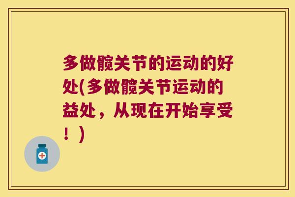 多做髋关节的运动的好处(多做髋关节运动的益处,从现在开始享受!)
