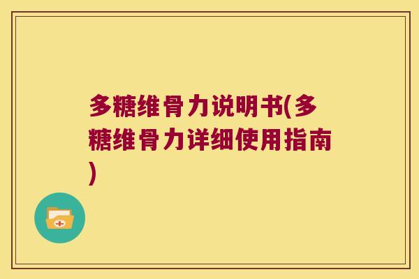 多糖维骨力说明书(多糖维骨力详细使用指南)