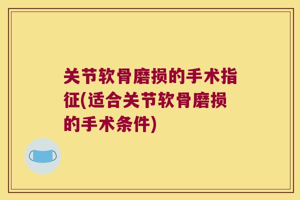 关节软骨磨损的手术指征(适合关节软骨磨损的手术条件)