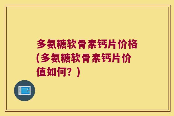 多氨糖软骨素钙片价格(多氨糖软骨素钙片价值如何?)