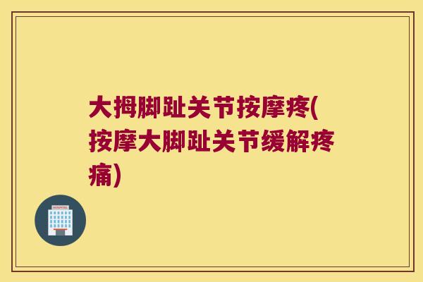 大拇脚趾关节按摩疼(按摩大脚趾关节缓解疼痛)