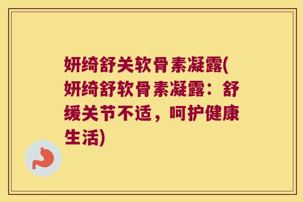 妍绮舒关软骨素凝露(妍绮舒软骨素凝露:舒缓关节不适,呵护健康生活)