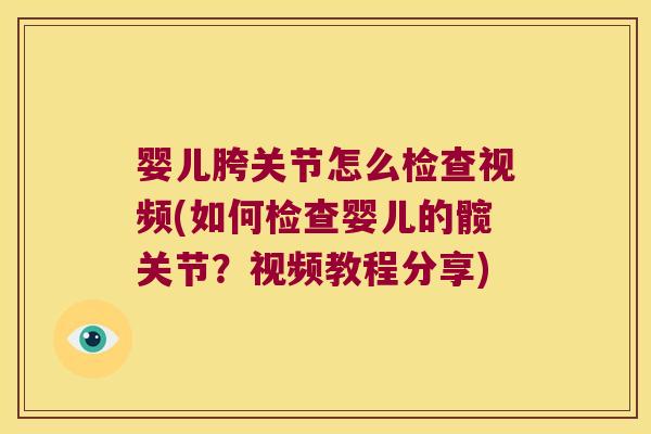 婴儿胯关节怎么检查视频(如何检查婴儿的髋关节?视频教程分享)