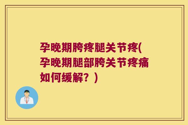 孕晚期胯疼腿关节疼(孕晚期腿部胯关节疼痛如何缓解?)