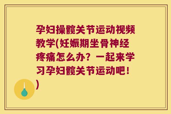 孕妇操髋关节运动视频教学(妊娠期坐骨神经疼痛怎么办?一起来学习孕妇髋关节运动吧!)