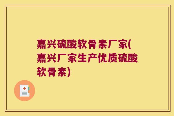 嘉兴硫酸软骨素厂家(嘉兴厂家生产优质硫酸软骨素)