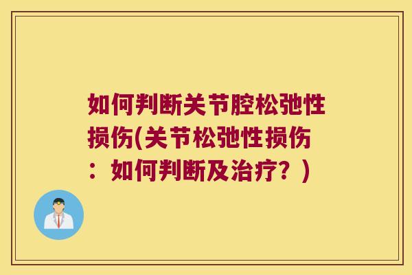 如何判断关节腔松弛性损伤(关节松弛性损伤:如何判断及治疗?)