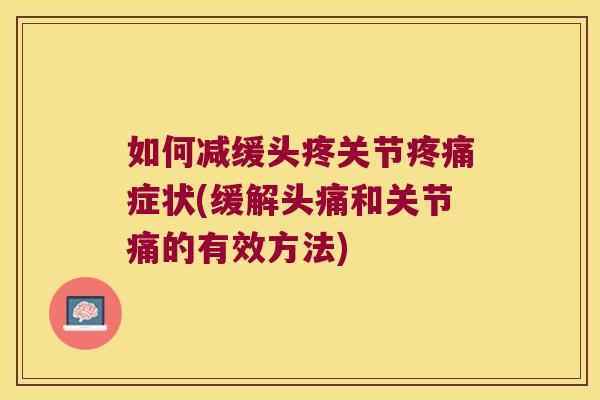 如何减缓头疼关节疼痛症状(缓解头痛和关节痛的有效方法)