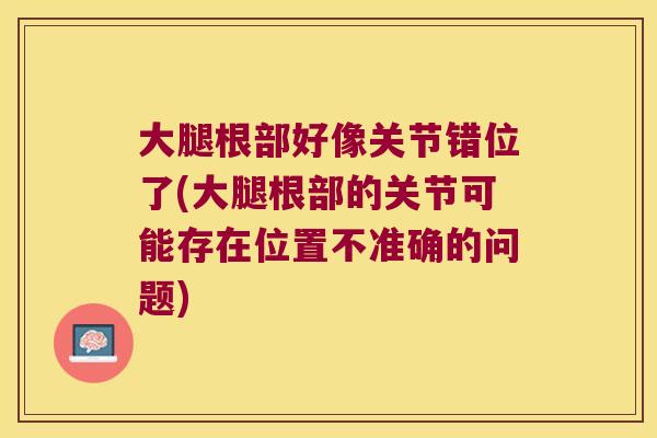大腿根部好像关节错位了(大腿根部的关节可能存在位置不准确的问题)