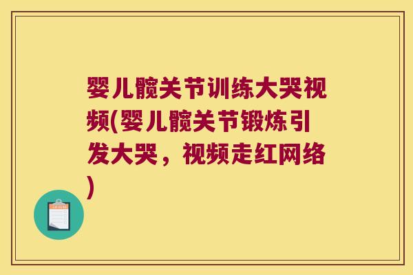 婴儿髋关节训练大哭视频(婴儿髋关节锻炼引发大哭,视频走红网络)