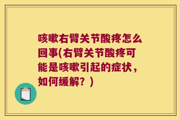 咳嗽右臂关节酸疼怎么回事(右臂关节酸疼可能是咳嗽引起的症状,如何缓解?)