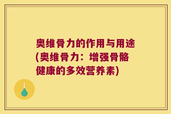 奥维骨力的作用与用途(奥维骨力:增强骨骼健康的多效营养素)