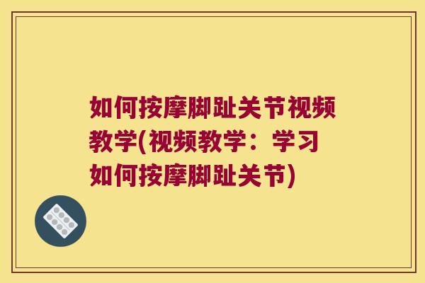 如何按摩脚趾关节视频教学(视频教学:学习如何按摩脚趾关节)