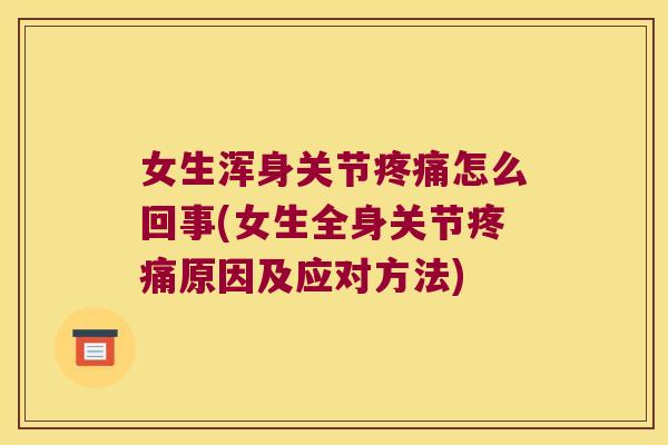 女生浑身关节疼痛怎么回事(女生全身关节疼痛原因及应对方法)