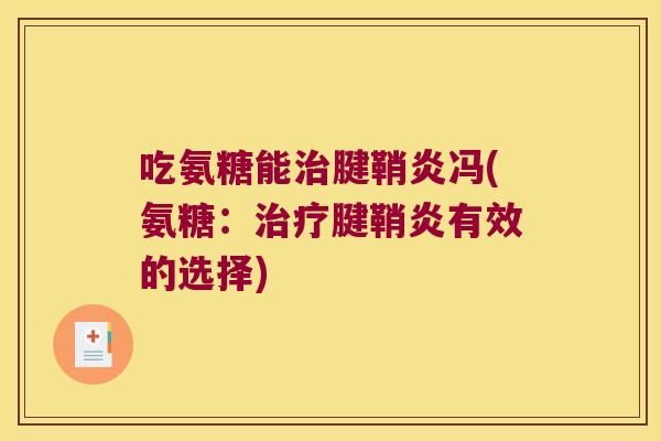 吃氨糖能治腱鞘炎冯(氨糖:治疗腱鞘炎有效的选择)