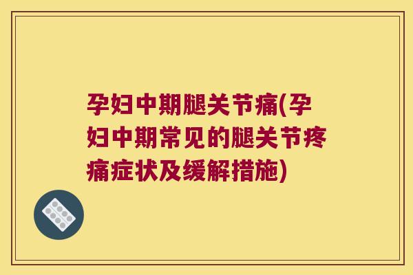 孕妇中期腿关节痛(孕妇中期常见的腿关节疼痛症状及缓解措施)