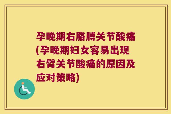 孕晚期右胳膊关节酸痛(孕晚期妇女容易出现右臂关节酸痛的原因及应对策略)