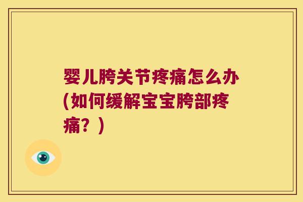 婴儿胯关节疼痛怎么办(如何缓解宝宝胯部疼痛?)