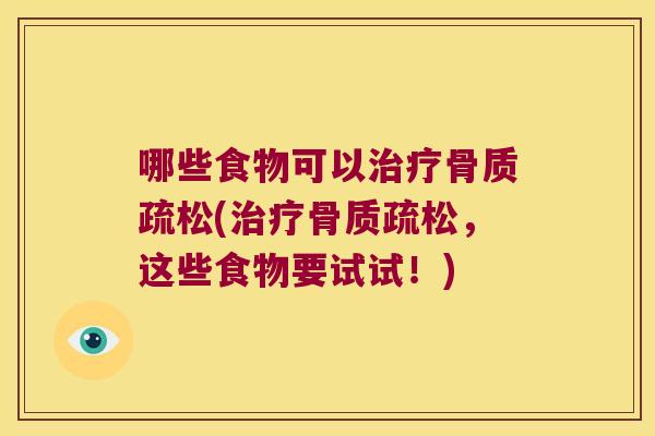 哪些食物可以治疗骨质疏松(治疗骨质疏松,这些食物要试试!)