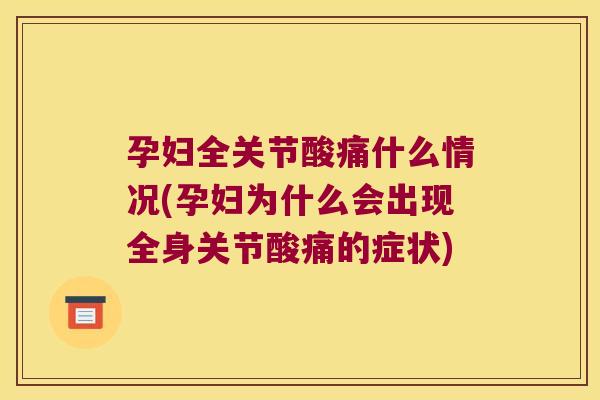 孕妇全关节酸痛什么情况(孕妇为什么会出现全身关节酸痛的症状)
