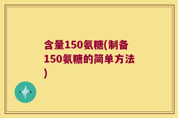 含量150氨糖(制备150氨糖的简单方法)