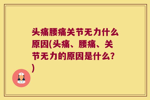 头痛腰痛关节无力什么原因(头痛、腰痛、关节无力的原因是什么?)