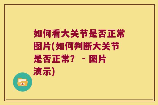 如何看大关节是否正常图片(如何判断大关节是否正常? - 图片演示)