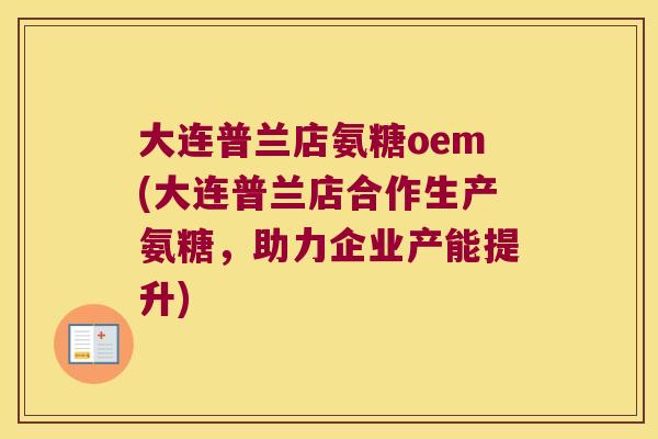 大连普兰店氨糖oem(大连普兰店合作生产氨糖，助力企业产能提升)