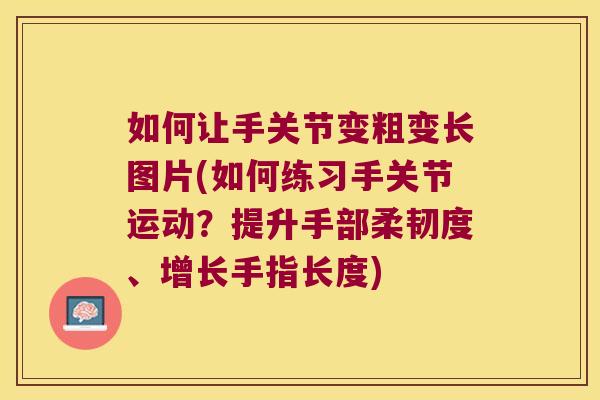 如何让手关节变粗变长图片(如何练习手关节运动?提升手部柔韧度、增长手指长度)