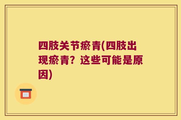 四肢关节瘀青(四肢出现瘀青?这些可能是原因)