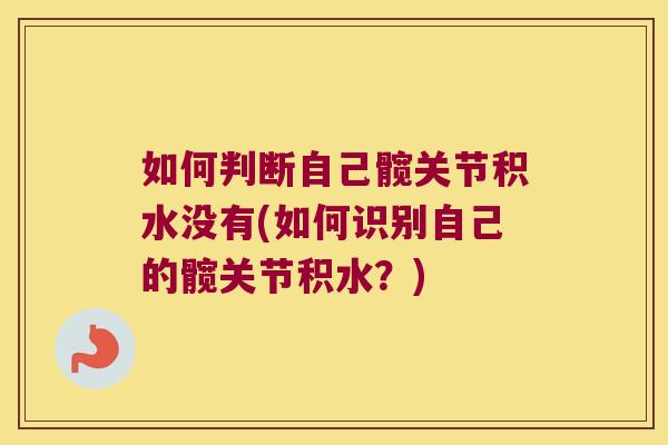 如何判断自己髋关节积水没有(如何识别自己的髋关节积水？)