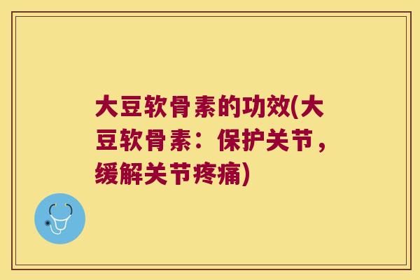 大豆软骨素的功效(大豆软骨素:保护关节,缓解关节) 大豆软骨素的功效(大豆软骨素:保护关节,缓解关节)