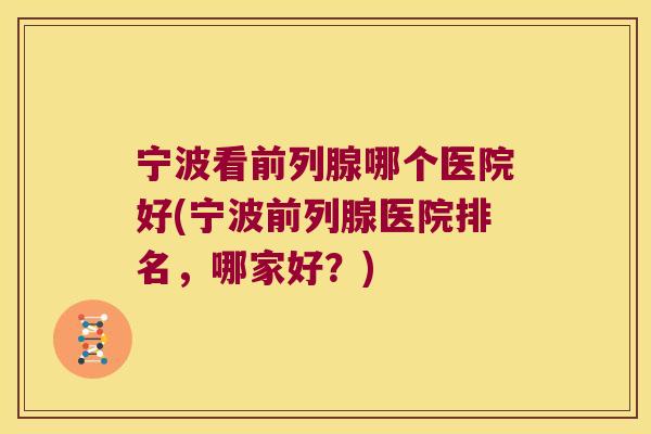 宁波看前列腺哪个医院好(宁波前列腺医院排名，哪家好？)