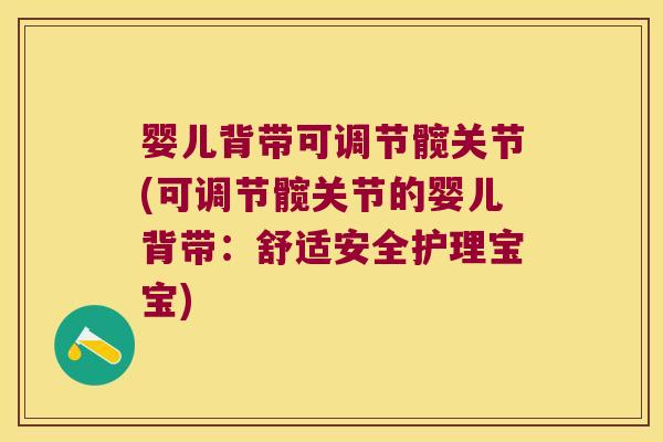 婴儿背带可调节髋关节(可调节髋关节的婴儿背带:舒适安全护理宝宝)