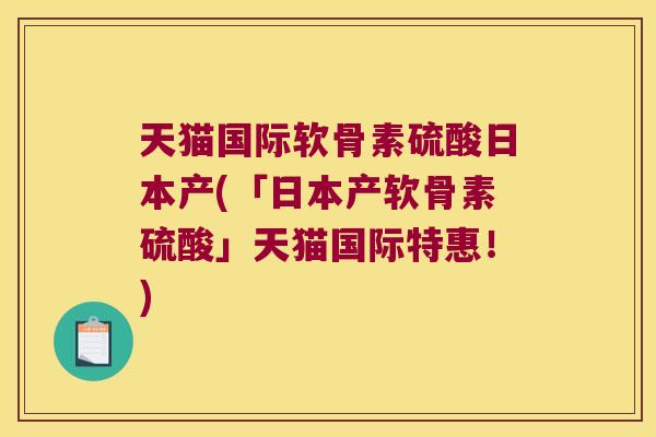 天猫国际软骨素硫酸日本产(「日本产软骨素硫酸」天猫国际特惠！)