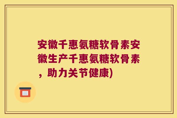 安徽千惠氨糖软骨素安徽生产千惠氨糖软骨素,助力关节健康)