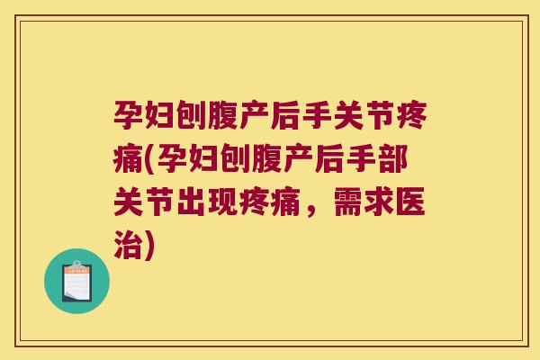 孕妇刨腹产后手关节疼痛(孕妇刨腹产后手部关节出现疼痛,需求医治)