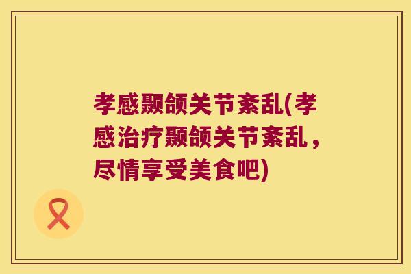 孝感颞颌关节紊乱(孝感治疗颞颌关节紊乱,尽情享受美食吧)