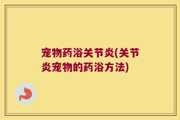 宠物药浴关节炎(关节炎宠物的药浴方法)