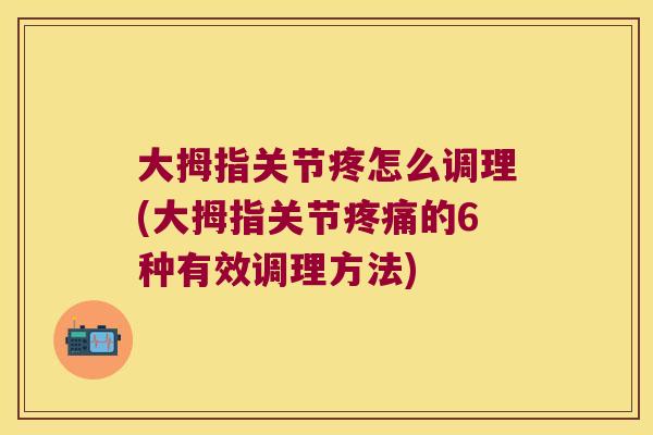 大拇指关节疼怎么调理(大拇指关节疼痛的6种有效调理方法)